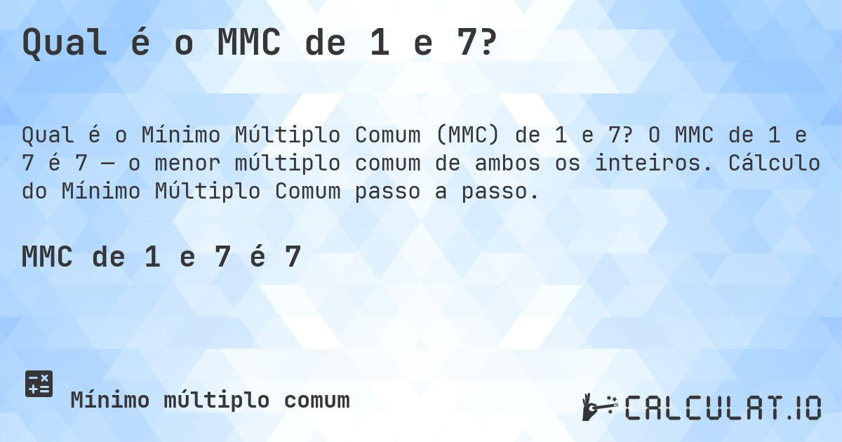 Qual é o MMC de 1 e 7?. O MMC de 1 e 7 é 7 — o menor múltiplo comum de ambos os inteiros. Cálculo do Mínimo Múltiplo Comum passo a passo.