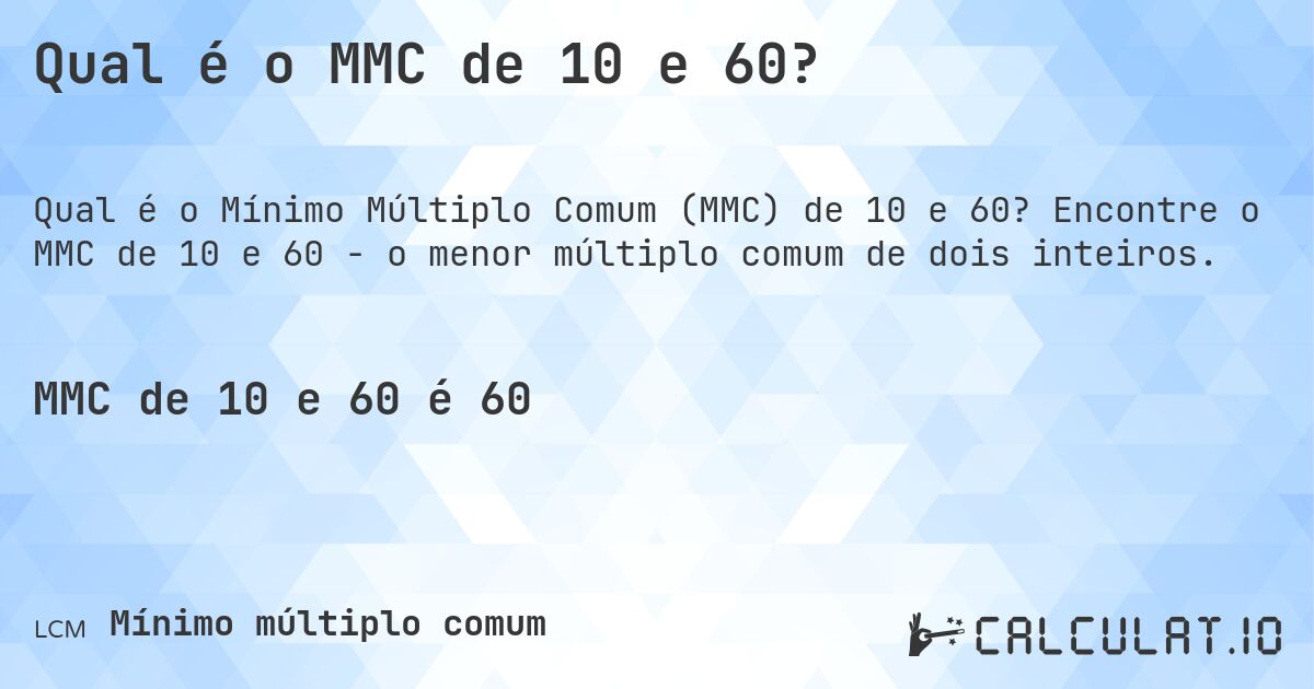 Qual é o MMC de 10 e 60?. Encontre o MMC de 10 e 60 - o menor múltiplo comum de dois inteiros.