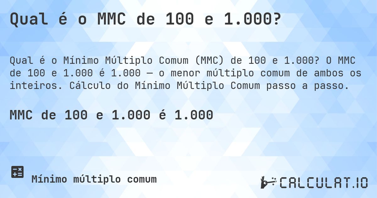 Qual é o MMC de 100 e 1.000?. O MMC de 100 e 1.000 é 1.000 — o menor múltiplo comum de ambos os inteiros. Cálculo do Mínimo Múltiplo Comum passo a passo.