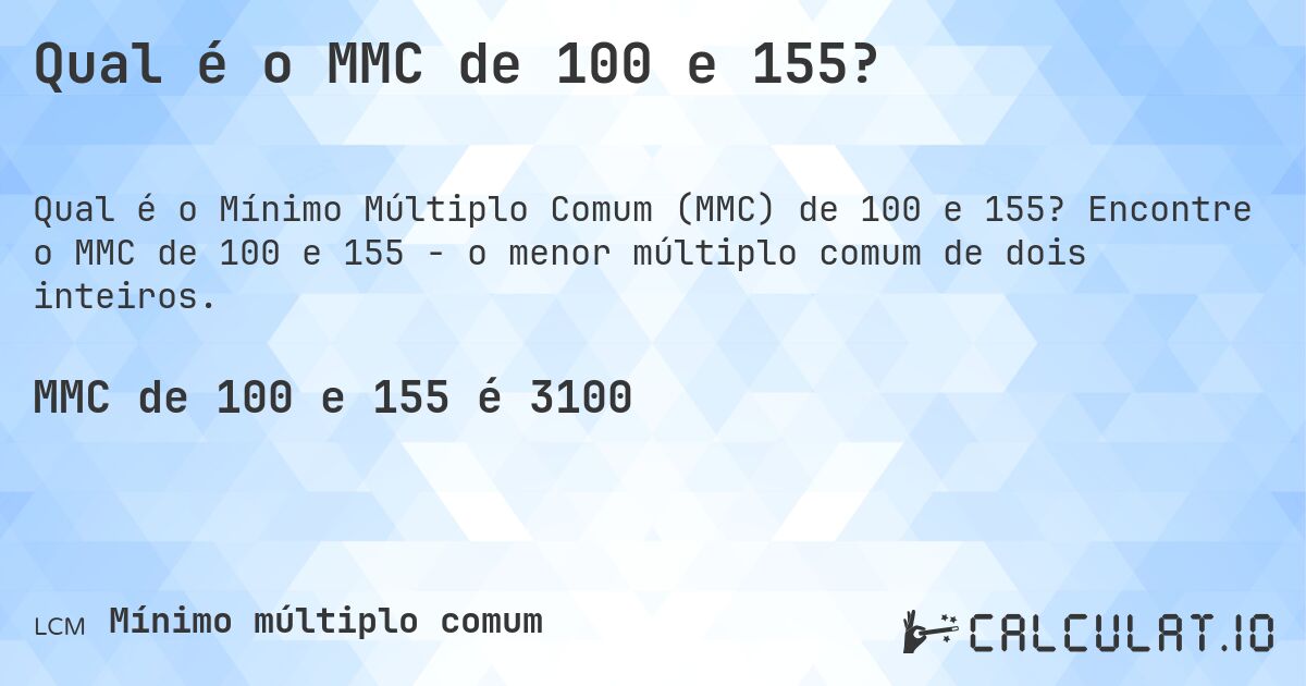 Qual é o MMC de 100 e 155?. Encontre o MMC de 100 e 155 - o menor múltiplo comum de dois inteiros.