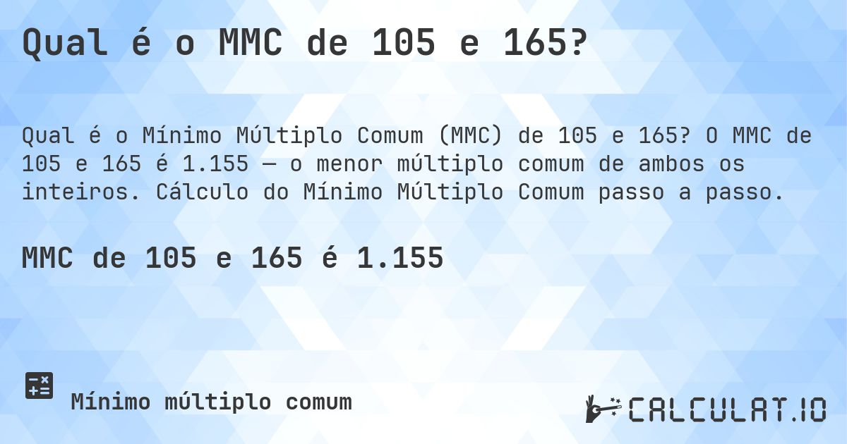 Qual é o MMC de 105 e 165?. O MMC de 105 e 165 é 1.155 — o menor múltiplo comum de ambos os inteiros. Cálculo do Mínimo Múltiplo Comum passo a passo.