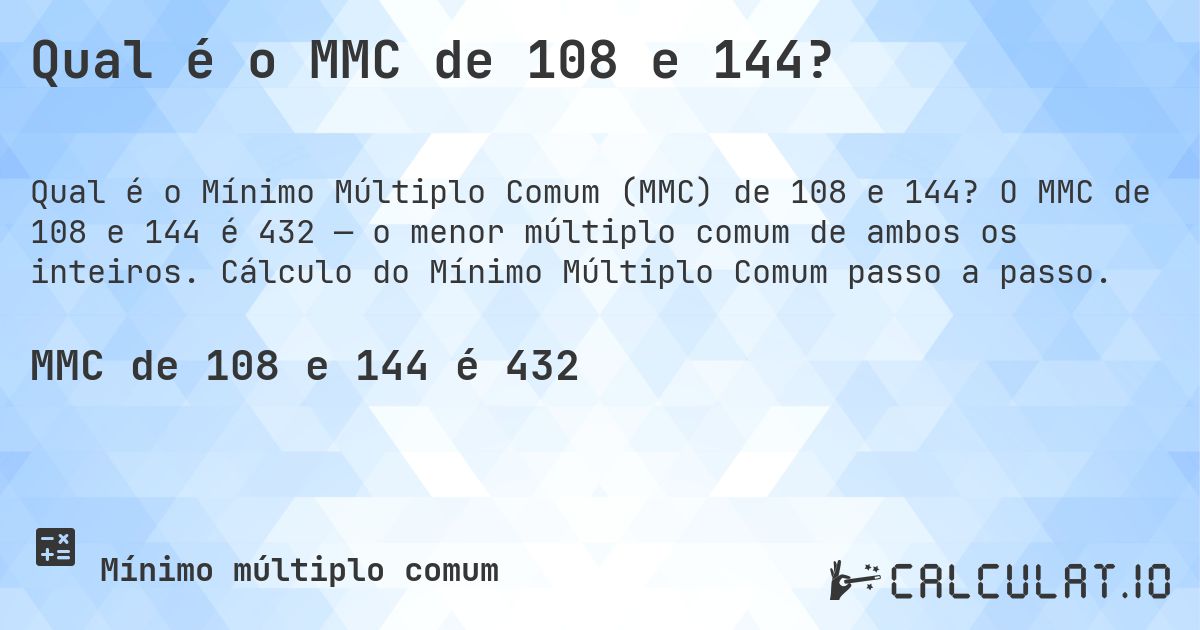 Qual é o MMC de 108 e 144?. O MMC de 108 e 144 é 432 — o menor múltiplo comum de ambos os inteiros. Cálculo do Mínimo Múltiplo Comum passo a passo.