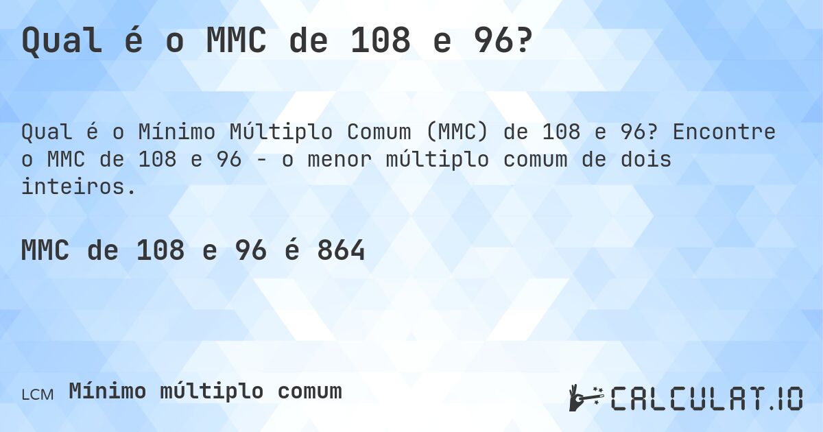 Qual é o MMC de 108 e 96?. Encontre o MMC de 108 e 96 - o menor múltiplo comum de dois inteiros.