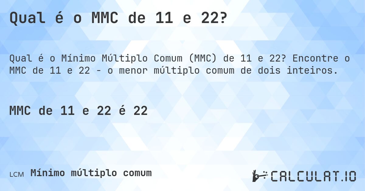Qual é o MMC de 11 e 22?. Encontre o MMC de 11 e 22 - o menor múltiplo comum de dois inteiros.