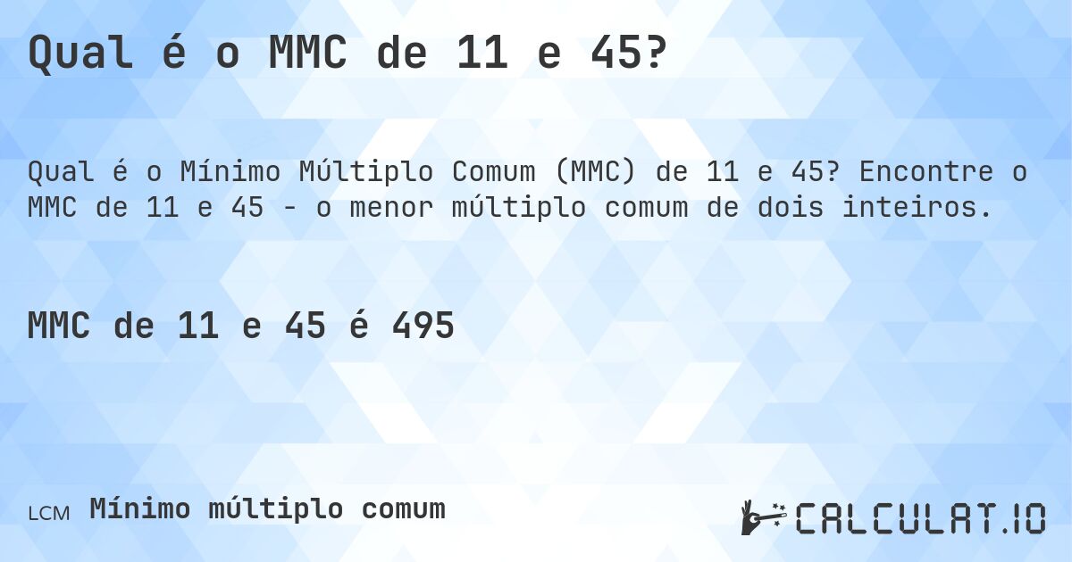 Qual é o MMC de 11 e 45?. Encontre o MMC de 11 e 45 - o menor múltiplo comum de dois inteiros.