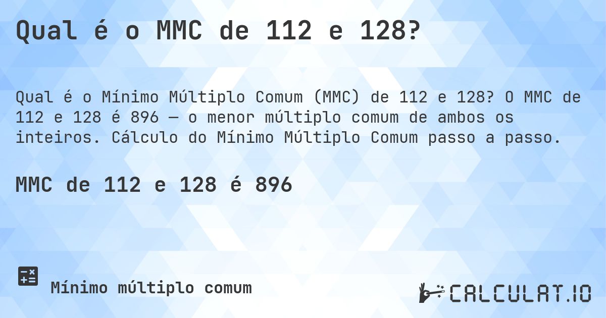 Qual é o MMC de 112 e 128?. O MMC de 112 e 128 é 896 — o menor múltiplo comum de ambos os inteiros. Cálculo do Mínimo Múltiplo Comum passo a passo.
