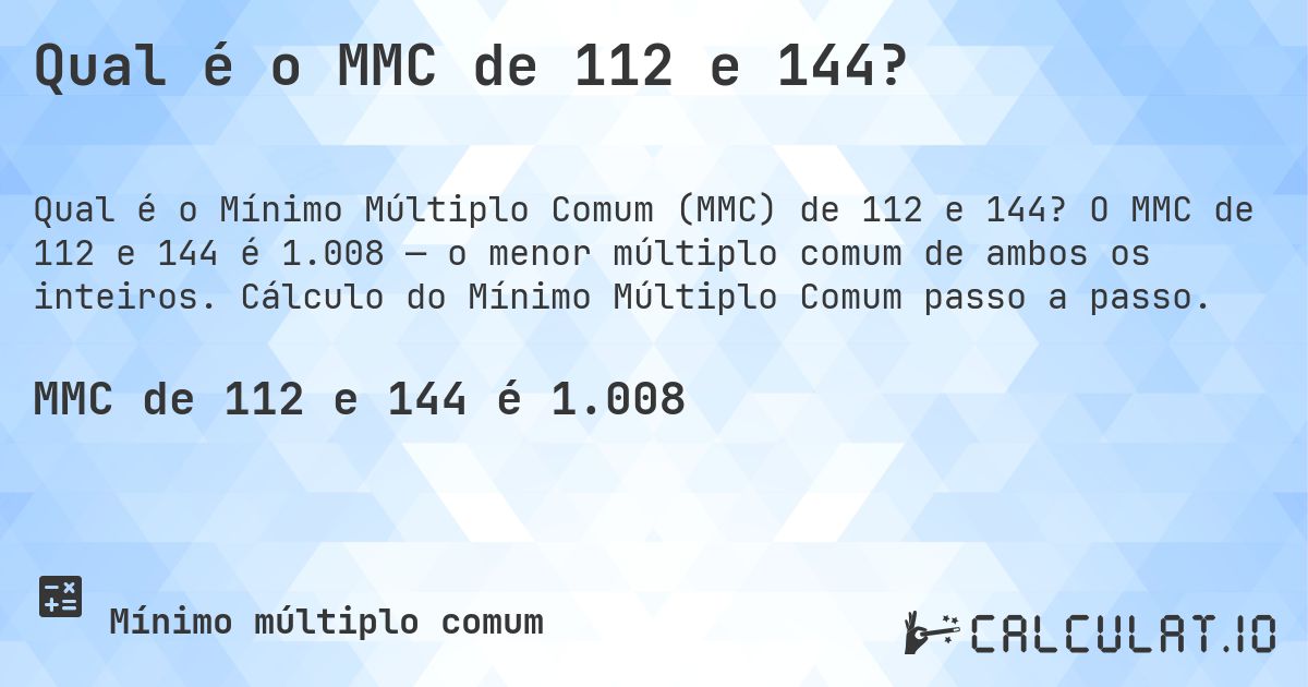 Qual é o MMC de 112 e 144?. O MMC de 112 e 144 é 1.008 — o menor múltiplo comum de ambos os inteiros. Cálculo do Mínimo Múltiplo Comum passo a passo.