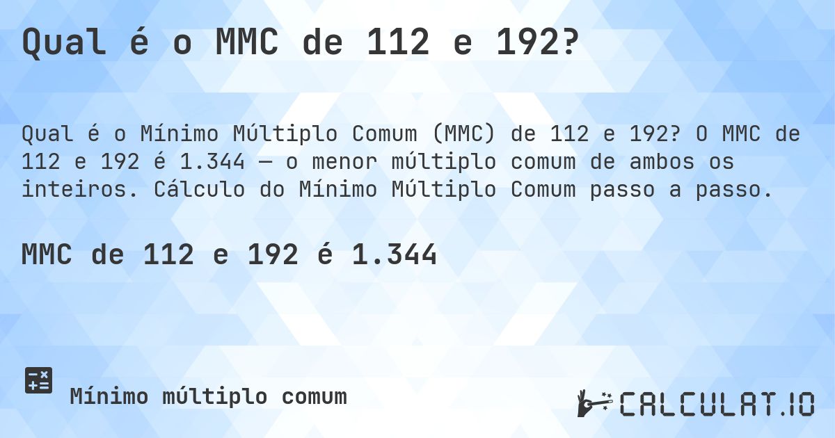 Qual é o MMC de 112 e 192?. O MMC de 112 e 192 é 1.344 — o menor múltiplo comum de ambos os inteiros. Cálculo do Mínimo Múltiplo Comum passo a passo.