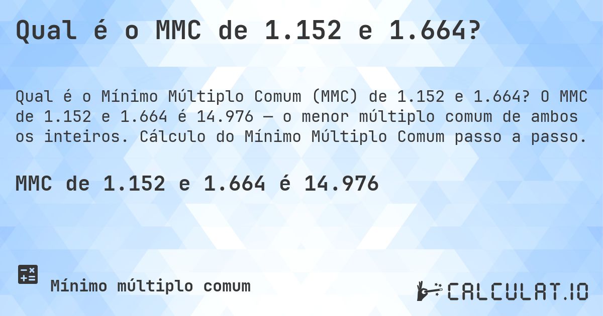 Qual é o MMC de 1.152 e 1.664?. O MMC de 1.152 e 1.664 é 14.976 — o menor múltiplo comum de ambos os inteiros. Cálculo do Mínimo Múltiplo Comum passo a passo.