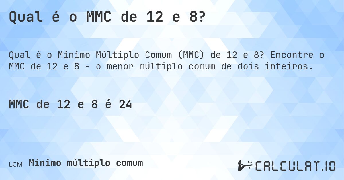 Qual é o MMC de 12 e 8?. Encontre o MMC de 12 e 8 - o menor múltiplo comum de dois inteiros.
