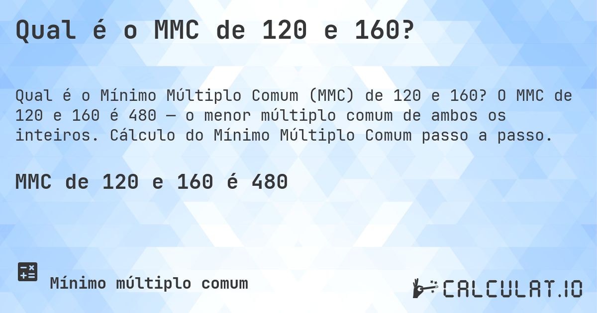 Qual é o MMC de 120 e 160?. O MMC de 120 e 160 é 480 — o menor múltiplo comum de ambos os inteiros. Cálculo do Mínimo Múltiplo Comum passo a passo.