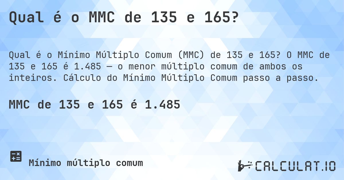 Qual é o MMC de 135 e 165?. O MMC de 135 e 165 é 1.485 — o menor múltiplo comum de ambos os inteiros. Cálculo do Mínimo Múltiplo Comum passo a passo.