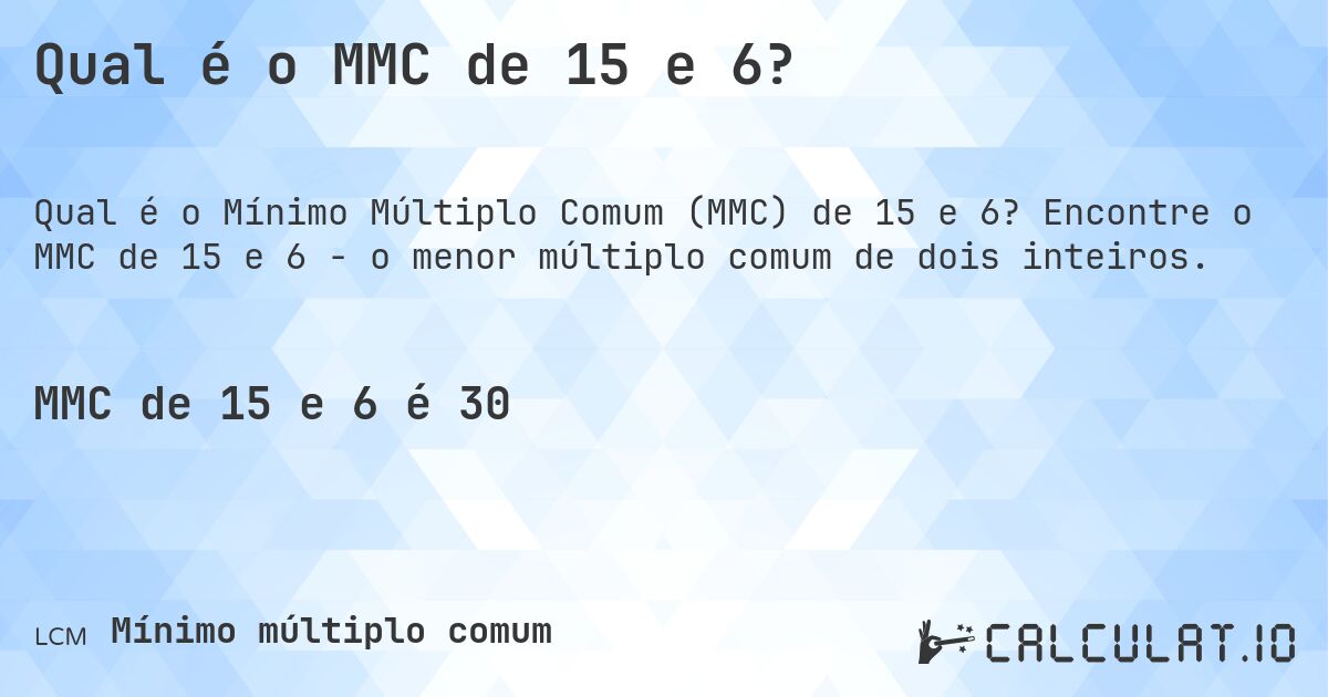 Qual é o MMC de 15 e 6?. Encontre o MMC de 15 e 6 - o menor múltiplo comum de dois inteiros.
