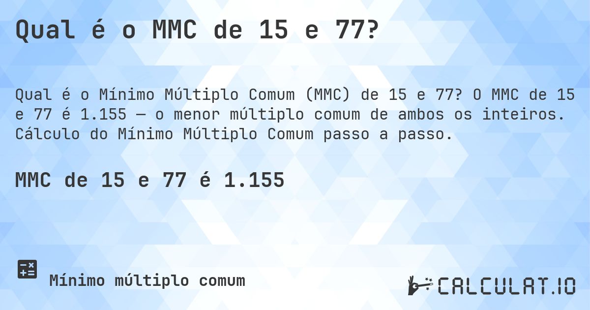 Qual é o MMC de 15 e 77?. O MMC de 15 e 77 é 1.155 — o menor múltiplo comum de ambos os inteiros. Cálculo do Mínimo Múltiplo Comum passo a passo.