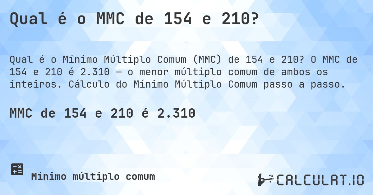 Qual é o MMC de 154 e 210?. O MMC de 154 e 210 é 2.310 — o menor múltiplo comum de ambos os inteiros. Cálculo do Mínimo Múltiplo Comum passo a passo.