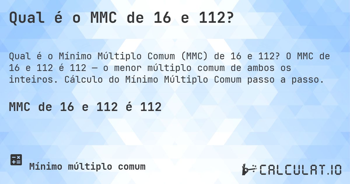 Qual é o MMC de 16 e 112?. O MMC de 16 e 112 é 112 — o menor múltiplo comum de ambos os inteiros. Cálculo do Mínimo Múltiplo Comum passo a passo.
