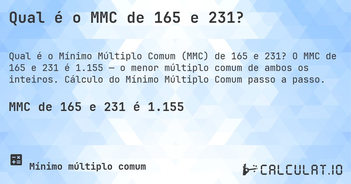 Qual é o MMC de 165 e 231?. O MMC de 165 e 231 é 1.155 — o menor múltiplo comum de ambos os inteiros. Cálculo do Mínimo Múltiplo Comum passo a passo.