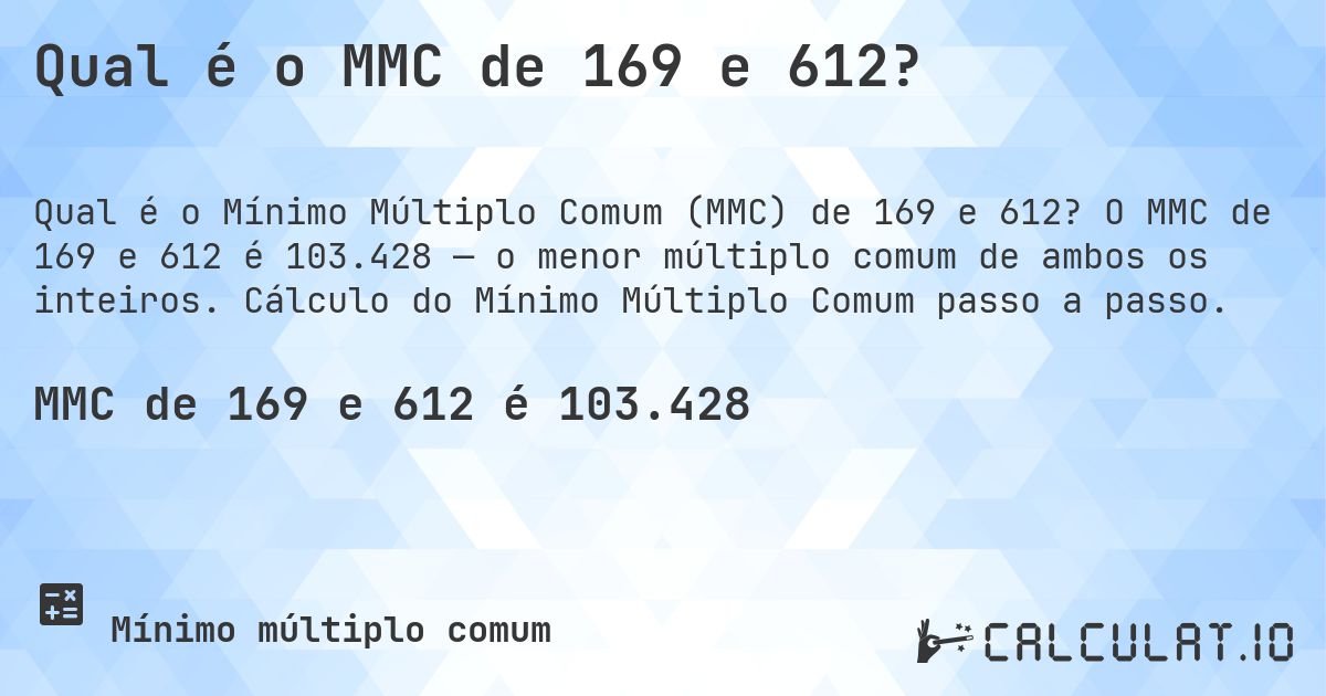 Qual é o MMC de 169 e 612?. O MMC de 169 e 612 é 103.428 — o menor múltiplo comum de ambos os inteiros. Cálculo do Mínimo Múltiplo Comum passo a passo.
