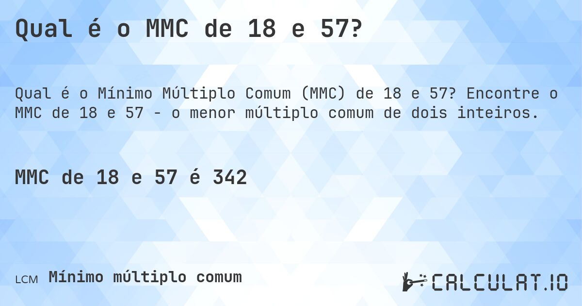 Qual é o MMC de 18 e 57?. Encontre o MMC de 18 e 57 - o menor múltiplo comum de dois inteiros.
