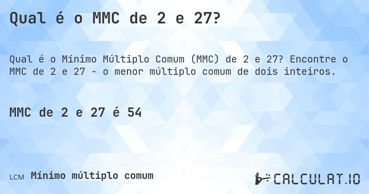 Qual é o MMC de 2 e 27?. Encontre o MMC de 2 e 27 - o menor múltiplo comum de dois inteiros.