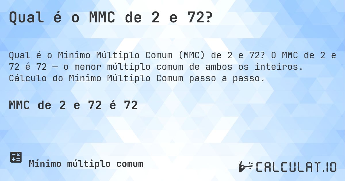 Qual é o MMC de 2 e 72?. O MMC de 2 e 72 é 72 — o menor múltiplo comum de ambos os inteiros. Cálculo do Mínimo Múltiplo Comum passo a passo.