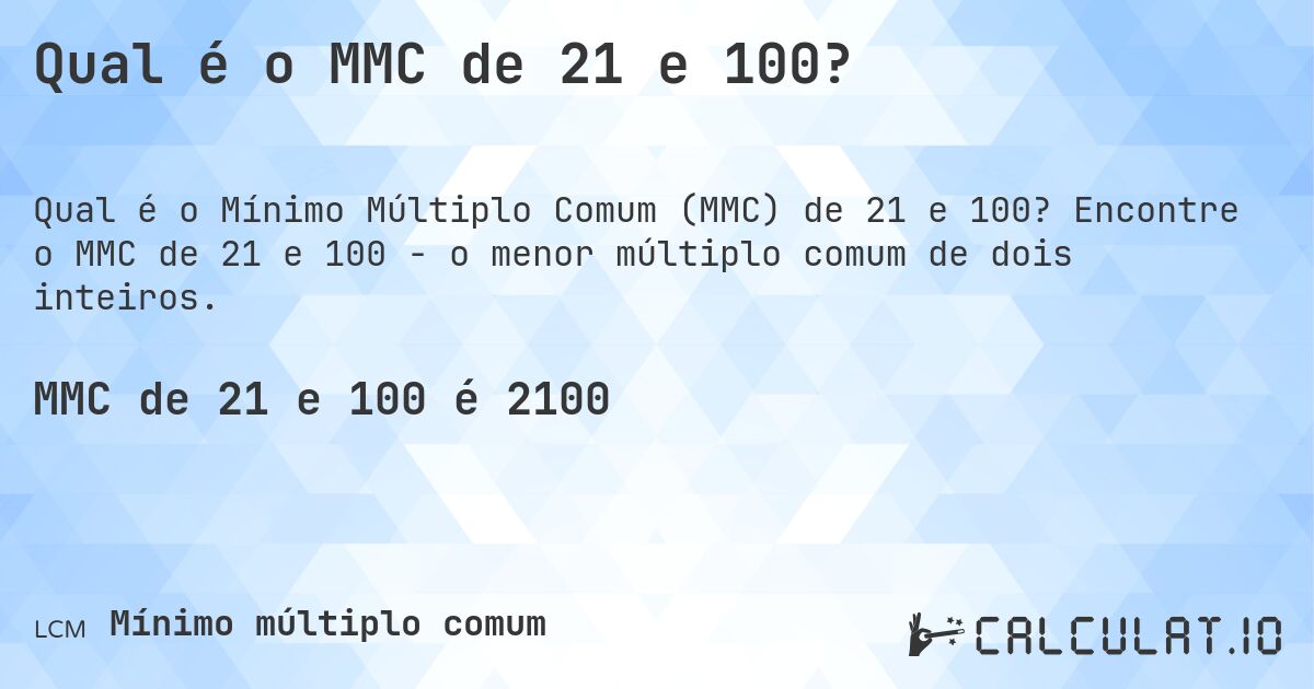 Qual é o MMC de 21 e 100?. Encontre o MMC de 21 e 100 - o menor múltiplo comum de dois inteiros.