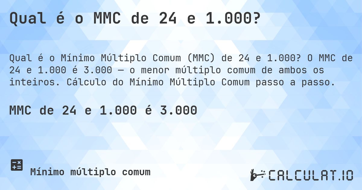 Qual é o MMC de 24 e 1.000?. O MMC de 24 e 1.000 é 3.000 — o menor múltiplo comum de ambos os inteiros. Cálculo do Mínimo Múltiplo Comum passo a passo.