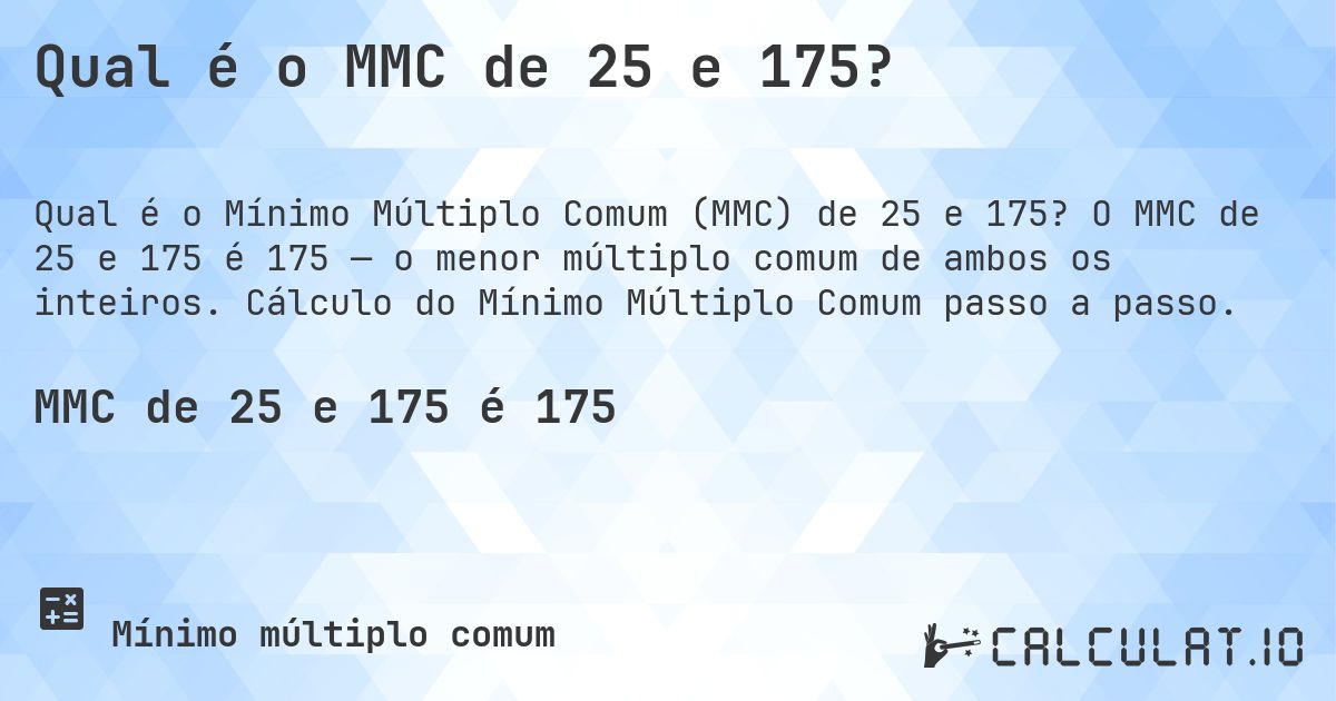 Qual é o MMC de 25 e 175?. O MMC de 25 e 175 é 175 — o menor múltiplo comum de ambos os inteiros. Cálculo do Mínimo Múltiplo Comum passo a passo.