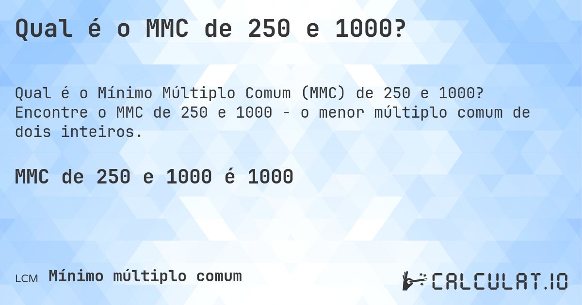 Qual é o MMC de 250 e 1000?. Encontre o MMC de 250 e 1000 - o menor múltiplo comum de dois inteiros.