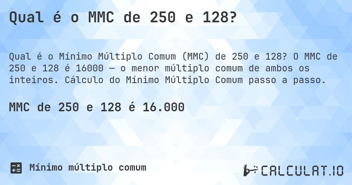 Qual é o MMC de 250 e 128?. O MMC de 250 e 128 é 16000 — o menor múltiplo comum de ambos os inteiros. Cálculo do Mínimo Múltiplo Comum passo a passo.