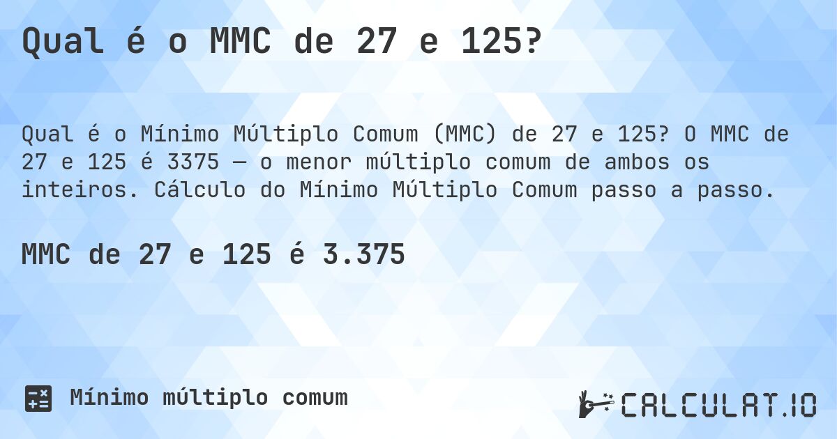 Qual é o MMC de 27 e 125?. O MMC de 27 e 125 é 3375 — o menor múltiplo comum de ambos os inteiros. Cálculo do Mínimo Múltiplo Comum passo a passo.