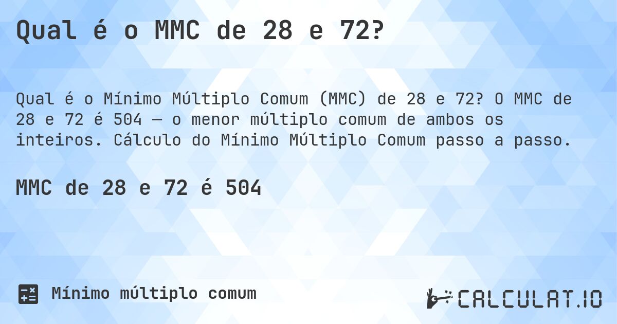 Qual é o MMC de 28 e 72?. O MMC de 28 e 72 é 504 — o menor múltiplo comum de ambos os inteiros. Cálculo do Mínimo Múltiplo Comum passo a passo.