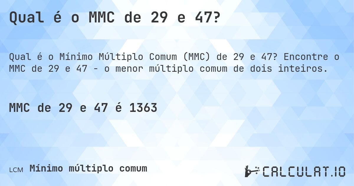 Qual é o MMC de 29 e 47?. Encontre o MMC de 29 e 47 - o menor múltiplo comum de dois inteiros.
