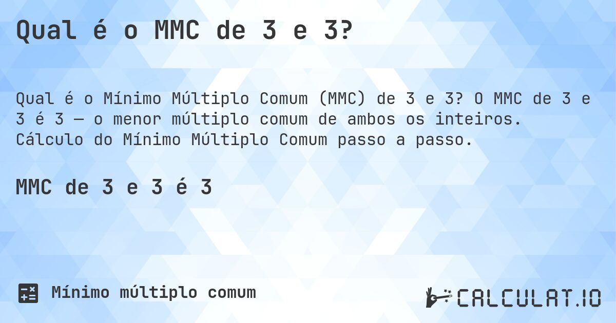 Qual é o MMC de 3 e 3?. O MMC de 3 e 3 é 3 — o menor múltiplo comum de ambos os inteiros. Cálculo do Mínimo Múltiplo Comum passo a passo.