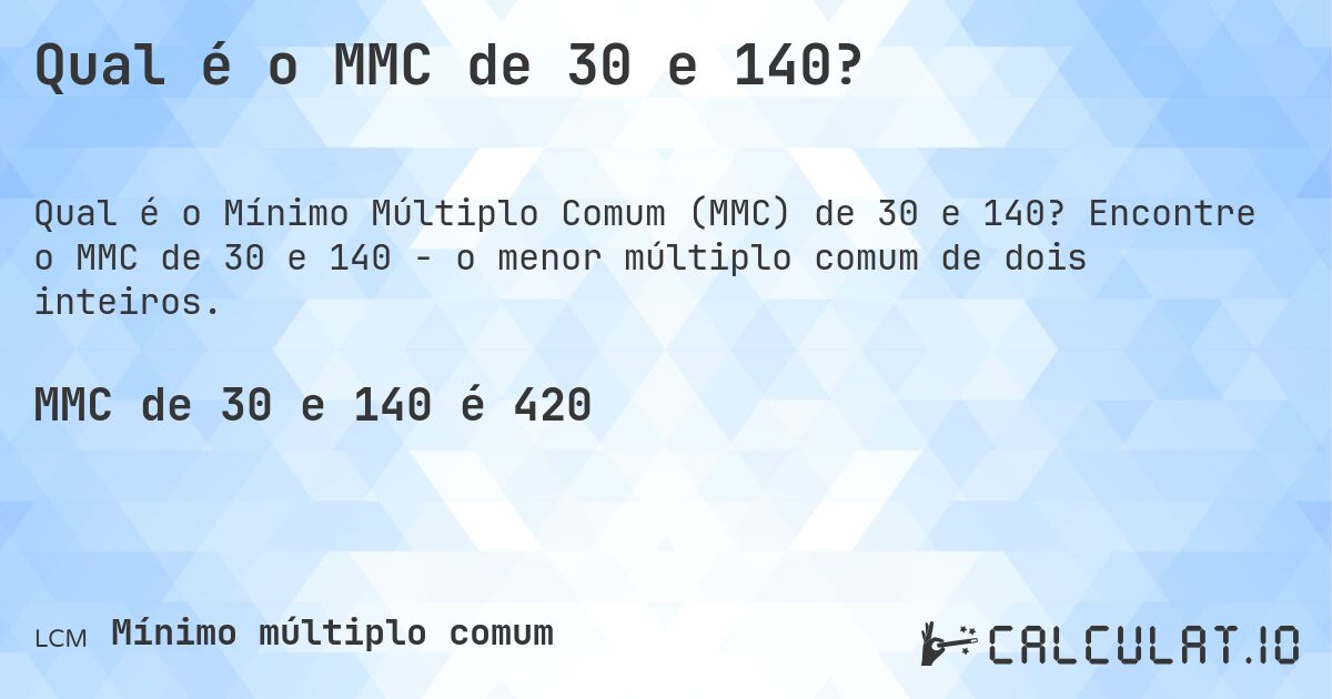 Qual é o MMC de 30 e 140?. Encontre o MMC de 30 e 140 - o menor múltiplo comum de dois inteiros.
