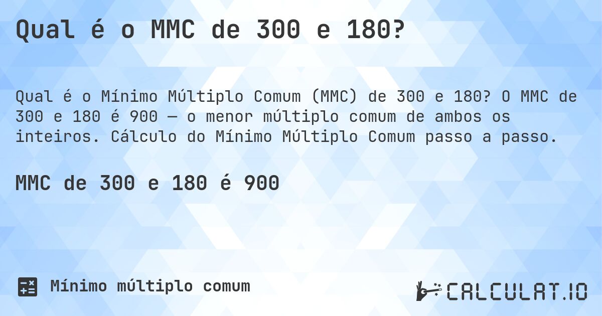 Qual é o MMC de 300 e 180?. O MMC de 300 e 180 é 900 — o menor múltiplo comum de ambos os inteiros. Cálculo do Mínimo Múltiplo Comum passo a passo.