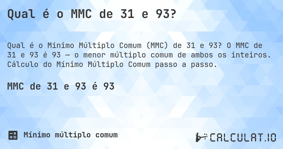 Qual é o MMC de 31 e 93?. O MMC de 31 e 93 é 93 — o menor múltiplo comum de ambos os inteiros. Cálculo do Mínimo Múltiplo Comum passo a passo.