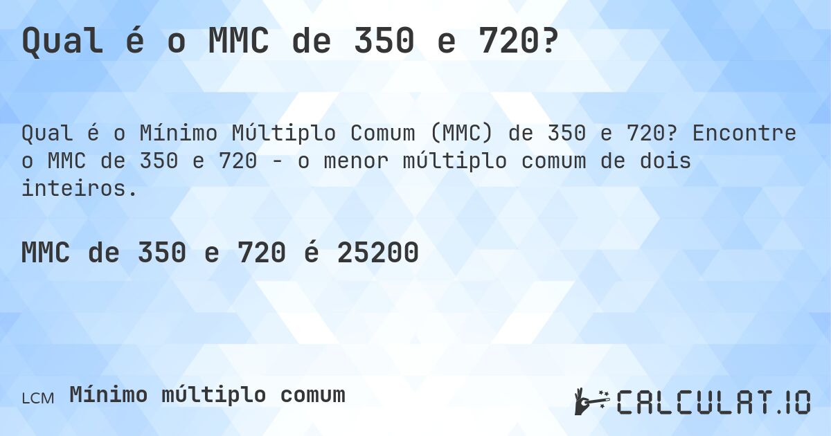 Qual é o MMC de 350 e 720?. Encontre o MMC de 350 e 720 - o menor múltiplo comum de dois inteiros.