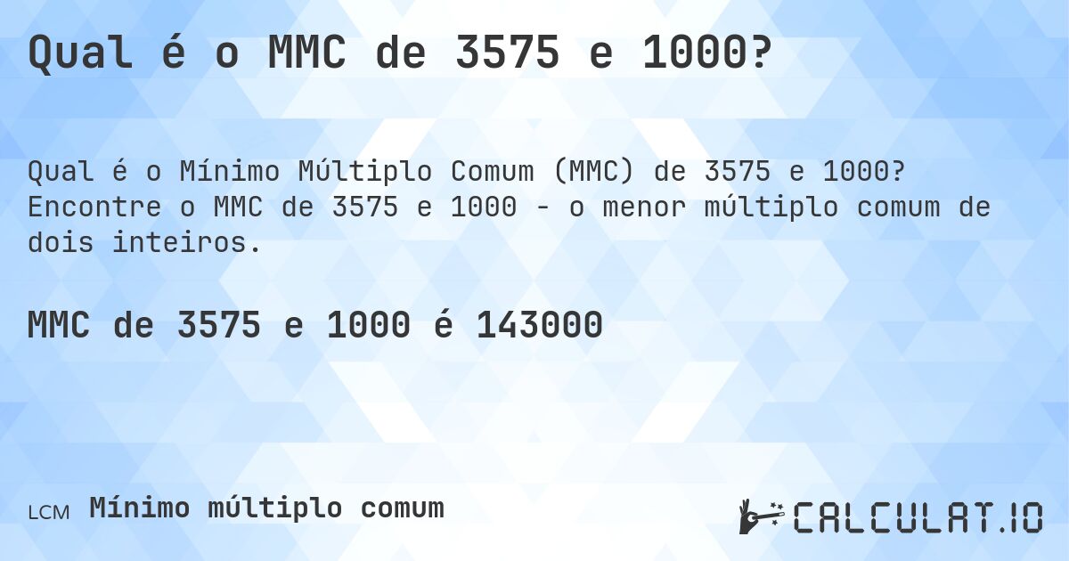 Qual é o MMC de 3575 e 1000?. Encontre o MMC de 3575 e 1000 - o menor múltiplo comum de dois inteiros.