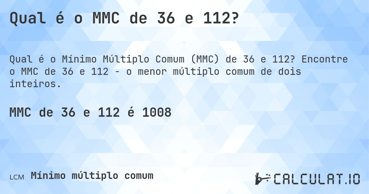 Qual é o MMC de 36 e 112?. Encontre o MMC de 36 e 112 - o menor múltiplo comum de dois inteiros.
