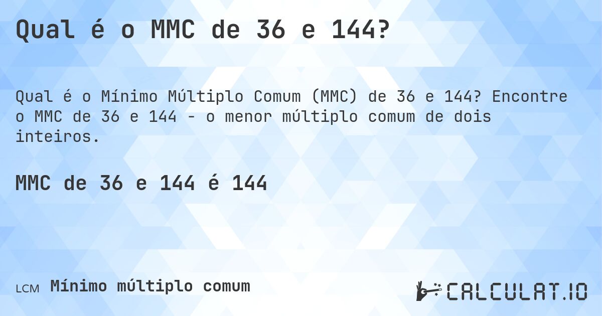 Qual é o MMC de 36 e 144?. Encontre o MMC de 36 e 144 - o menor múltiplo comum de dois inteiros.