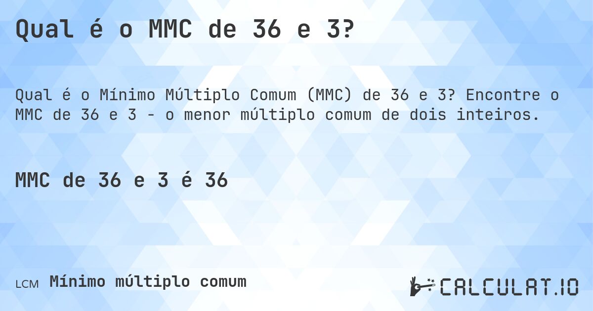 Qual é o MMC de 36 e 3?. Encontre o MMC de 36 e 3 - o menor múltiplo comum de dois inteiros.