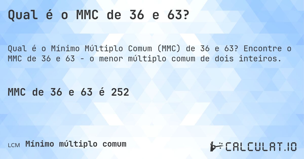 Qual é o MMC de 36 e 63?. Encontre o MMC de 36 e 63 - o menor múltiplo comum de dois inteiros.