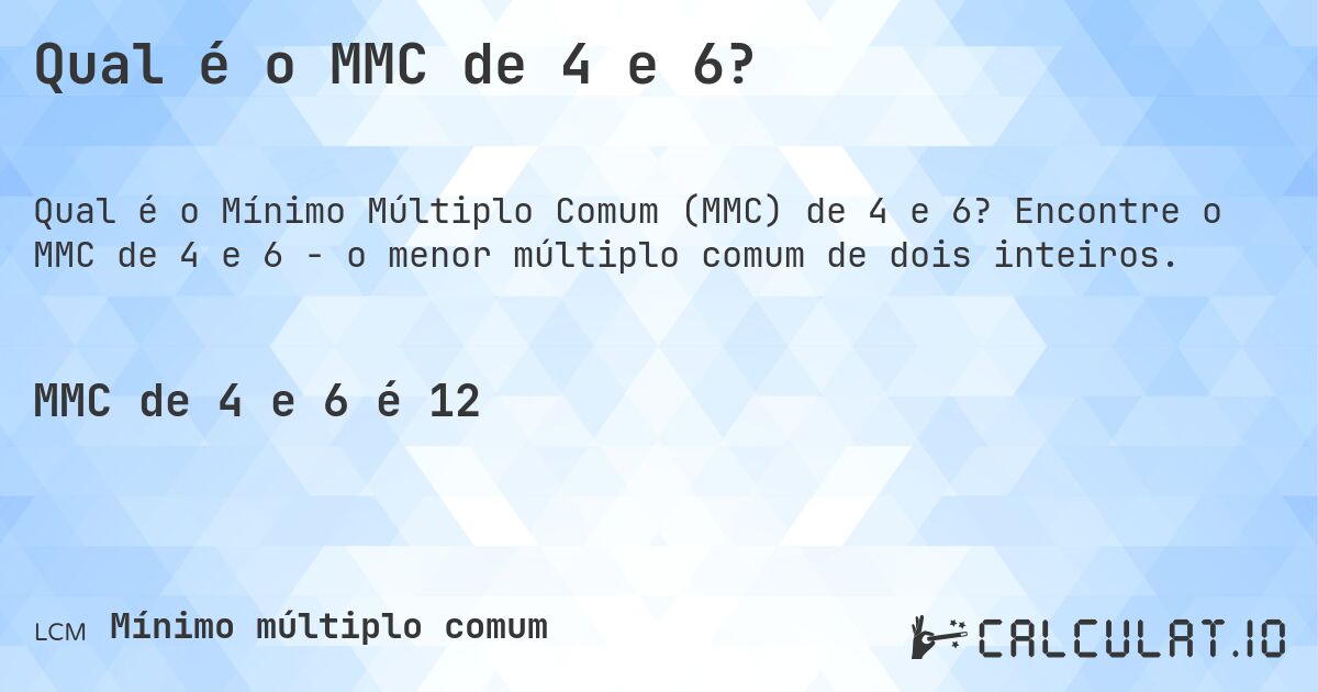 Qual é o MMC de 4 e 6?. Encontre o MMC de 4 e 6 - o menor múltiplo comum de dois inteiros.