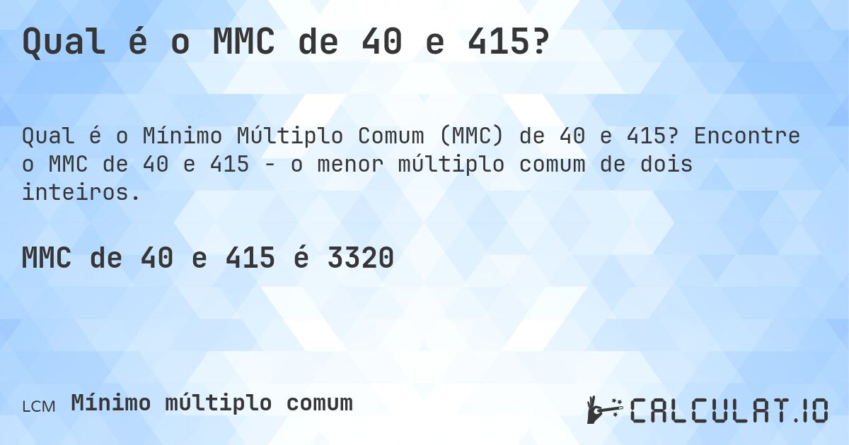 Qual é o MMC de 40 e 415?. Encontre o MMC de 40 e 415 - o menor múltiplo comum de dois inteiros.
