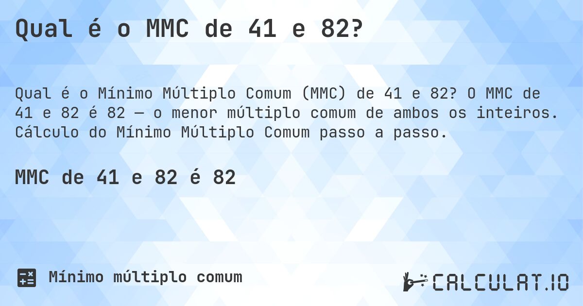 Qual é o MMC de 41 e 82?. O MMC de 41 e 82 é 82 — o menor múltiplo comum de ambos os inteiros. Cálculo do Mínimo Múltiplo Comum passo a passo.