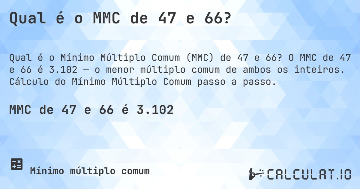 Qual é o MMC de 47 e 66?. O MMC de 47 e 66 é 3.102 — o menor múltiplo comum de ambos os inteiros. Cálculo do Mínimo Múltiplo Comum passo a passo.