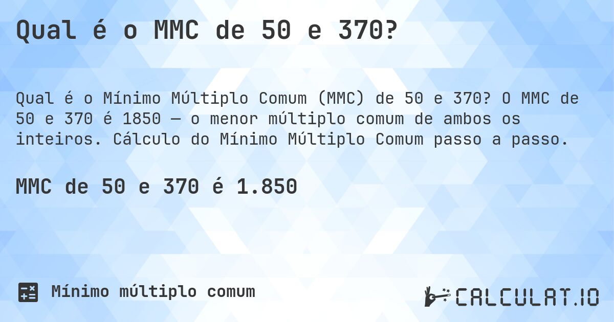 Qual é o MMC de 50 e 370?. O MMC de 50 e 370 é 1850 — o menor múltiplo comum de ambos os inteiros. Cálculo do Mínimo Múltiplo Comum passo a passo.