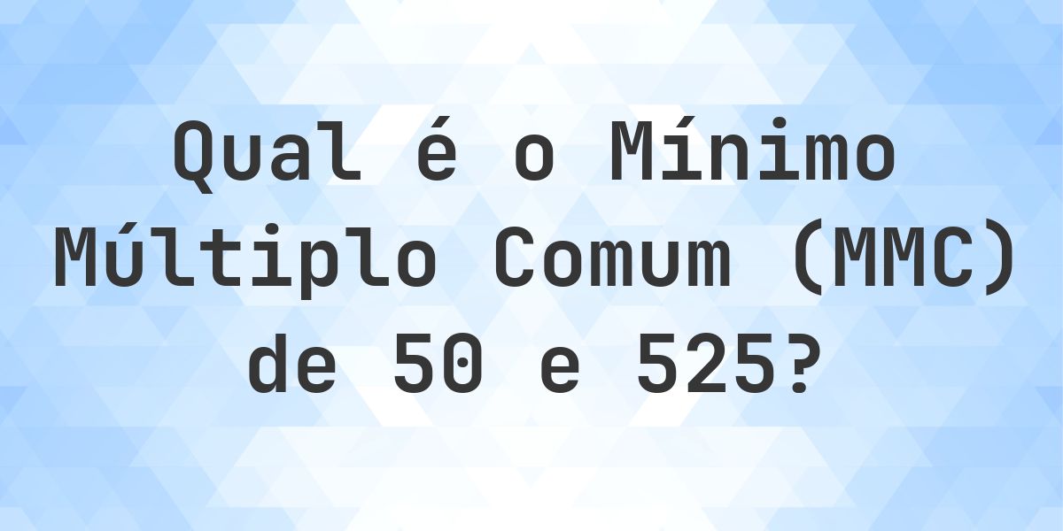 Qual é o MMC de 50 e 525? - Calculatio