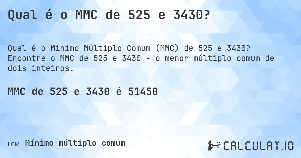 Qual é o MMC de 525 e 3430?. Encontre o MMC de 525 e 3430 - o menor múltiplo comum de dois inteiros.